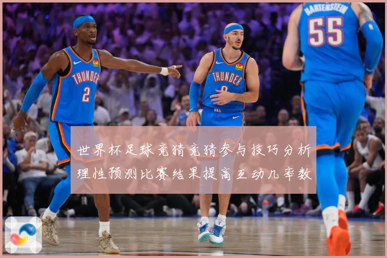 世界杯足球竞猜竞猜参与技巧分析理性预测比赛结果提高互动几率数据研判
