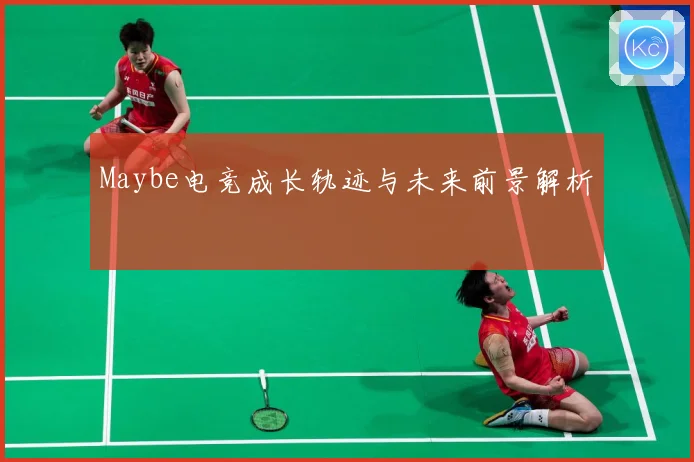Maybe电竞成长轨迹与未来前景解析