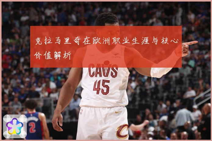克拉马里奇在欧洲职业生涯与核心价值解析