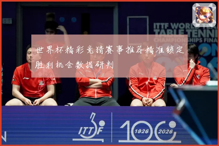 世界杯精彩竞猜赛事推荐精准锁定胜利机会数据研判