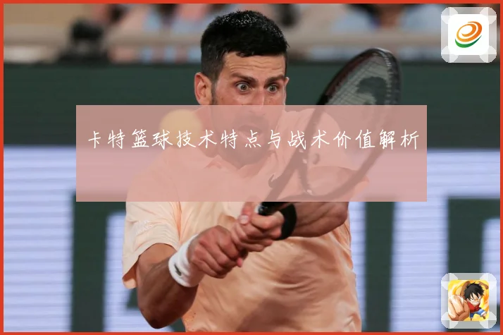 卡特篮球技术特点与战术价值解析
