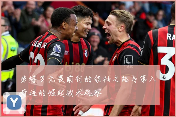 劳塔罗无畏前行的领袖之路与第八奇迹的崛起战术观察