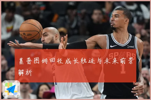 基普图姆田径成长轨迹与未来前景解析