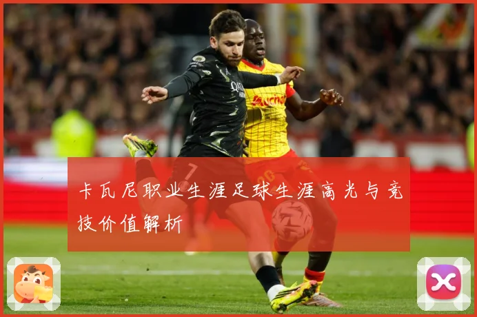 卡瓦尼职业生涯足球生涯高光与竞技价值解析