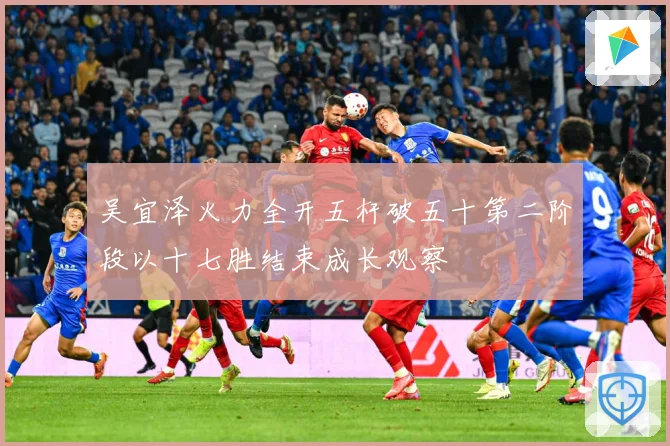 吴宜泽火力全开五杆破五十第二阶段以十七胜结束成长观察