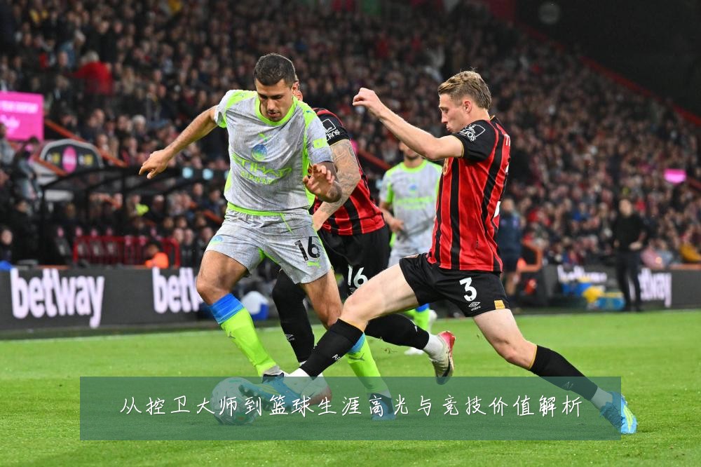从控卫大师到篮球生涯高光与竞技价值解析