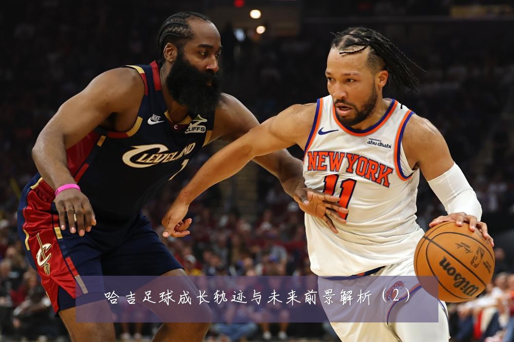 哈吉足球成长轨迹与未来前景解析（2）