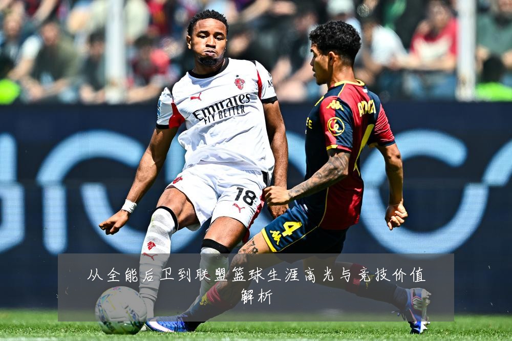 从全能后卫到联盟篮球生涯高光与竞技价值解析