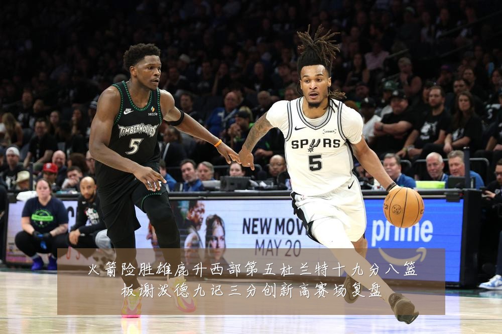 火箭险胜雄鹿升西部第五杜兰特十九分八篮板谢泼德九记三分创新高赛场复盘