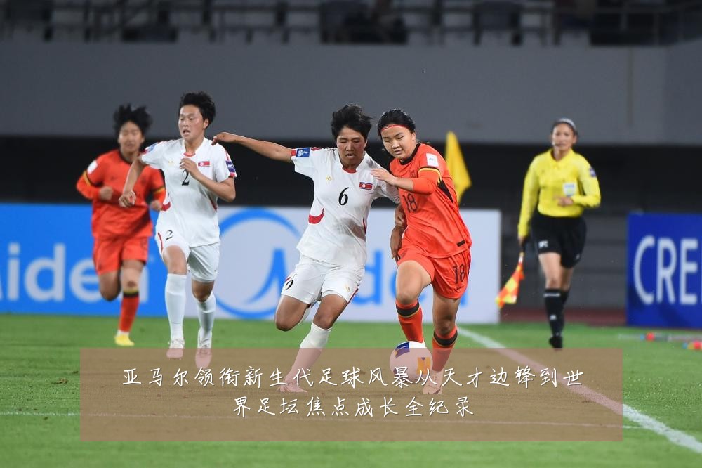 亚马尔领衔新生代足球风暴从天才边锋到世界足坛焦点成长全纪录