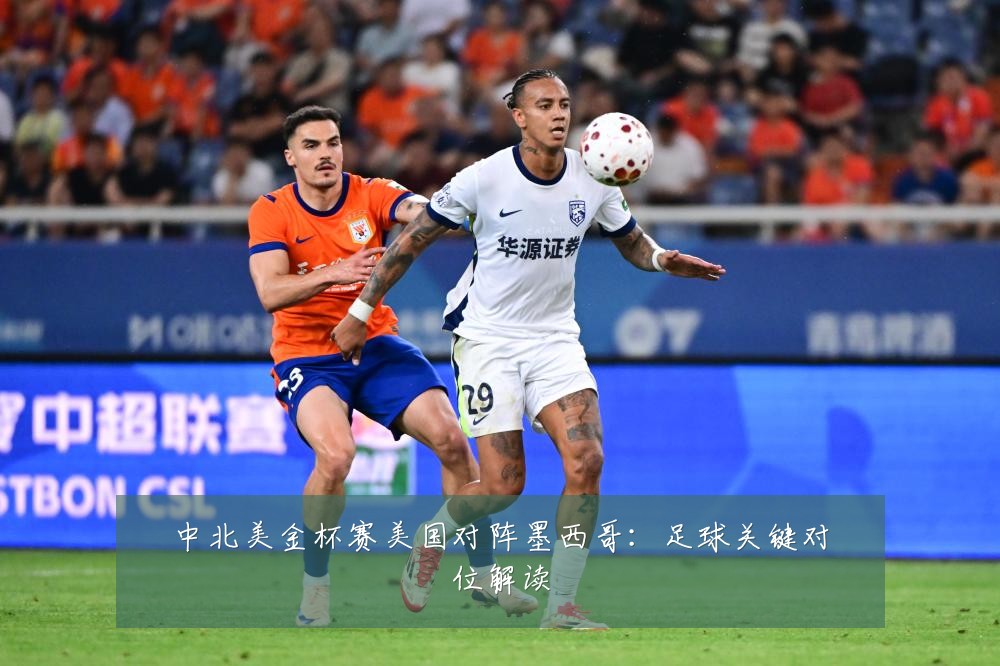 中北美金杯赛美国对阵墨西哥：足球关键对位解读
