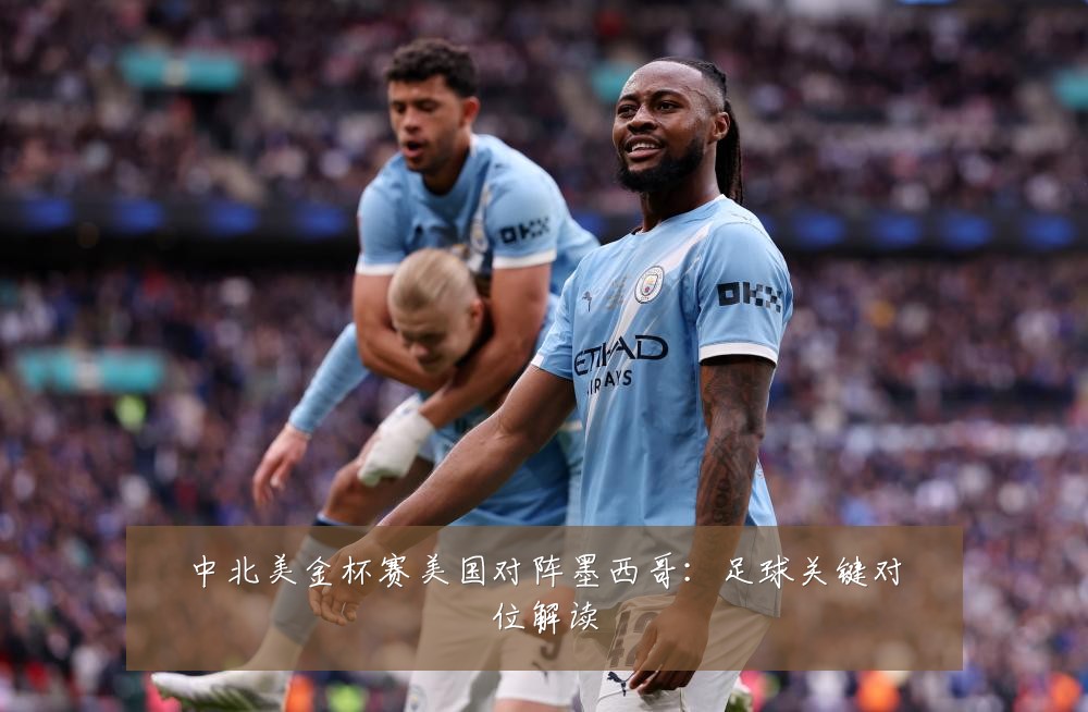 中北美金杯赛美国对阵墨西哥：足球关键对位解读
