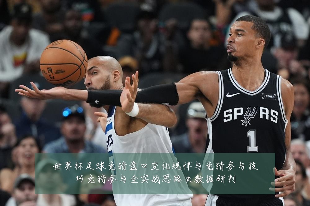 世界杯足球竞猜盘口变化规律与竞猜参与技巧竞猜参与全实战思路决数据研判