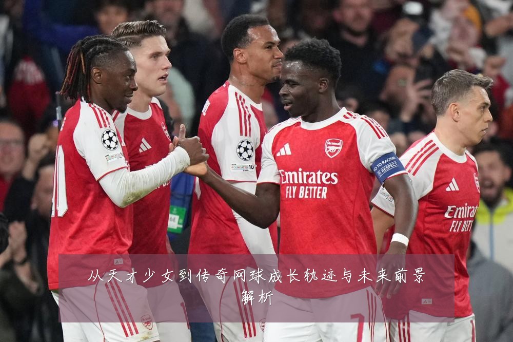 从天才少女到传奇网球成长轨迹与未来前景解析